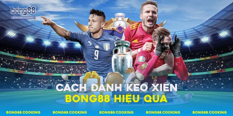 Cách đánh kèo xiên Bong88 hiệu quả