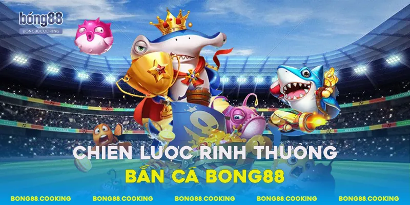 Bắn Cá Bong88 - Hệ Thống Gameplay & Cách Hoạt Động 4 Chiến lược rinh thưởng bắn cá Bong88