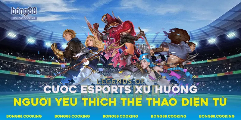 Cược Esports xu hướng người yêu thích thể thao điện tử