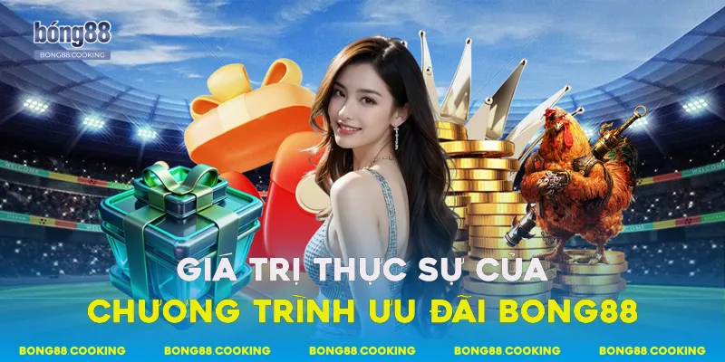Khuyến Mãi Bong88 Hấp Dẫn Cho Thành Viên Đăng Ký Mới 2 Giá trị thực sự của chương trình ưu đãi Bong88