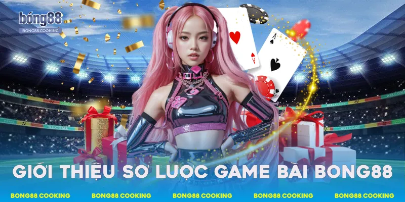 Giới thiệu sơ lược game bài Bong88