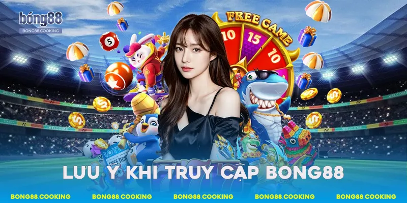 Lưu ý khi truy cập Bong88 